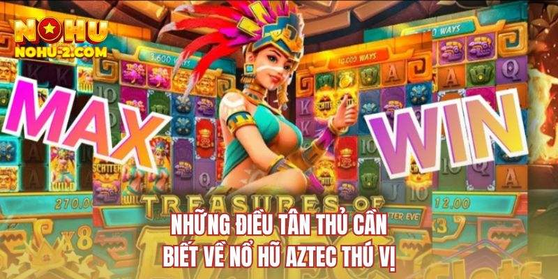 Những điều tân thủ cần biết về nổ hũ Aztec thú vị
