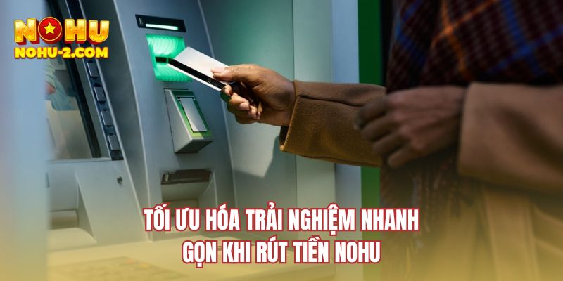 Tối ưu hóa trải nghiệm nhanh gọn khi rút tiền NOHU